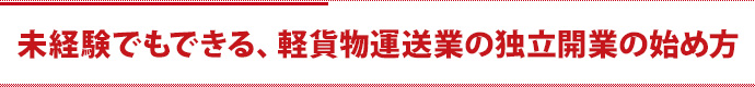 未経験でもできる、軽貨物運送業の独立開業の始め方