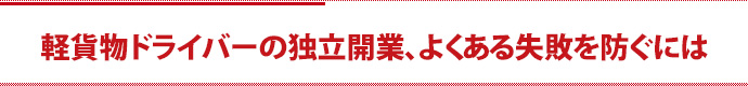 軽貨物ドライバーの独立開業、よくある失敗を防ぐには