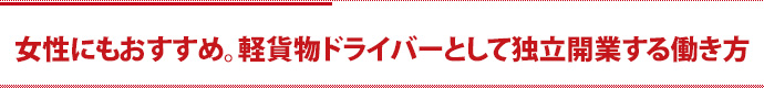 女性にもおすすめ。軽貨物ドライバーとして独立開業する働き方