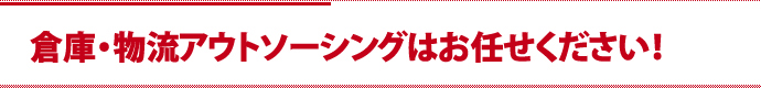 倉庫・物流アウトソーシングはお任せください！