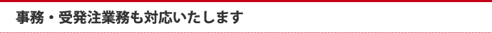 事務・受発注業務も対応いたします