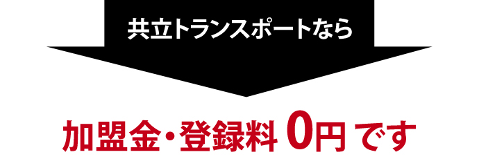 共立トランスポートなら加盟金・登録料0円です